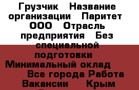 Грузчик › Название организации ­ Паритет, ООО › Отрасль предприятия ­ Без специальной подготовки › Минимальный оклад ­ 27 000 - Все города Работа » Вакансии   . Крым,Бахчисарай